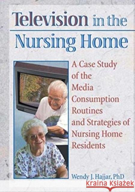 Television in the Nursing Home: A Case Study of the Media Consumption Routines and Strategies of Nursing Home Residents Hajjar, Wendy J. 9780789002938 Haworth Press - książka