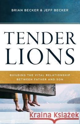 Tender Lions: Building the Vital Relationship Between Father and Son Jeff Becker Brian Becker 9781938840258 Tenth Power Publishing - książka
