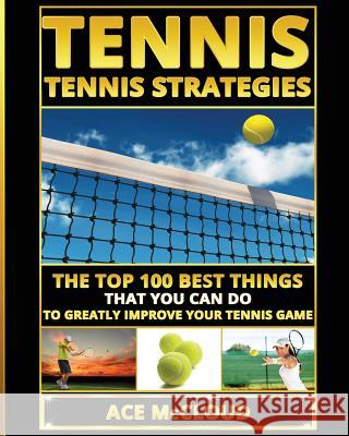 Tennis: Tennis Strategies: The Top 100 Best Things That You Can Do To Greatly Improve Your Tennis Game Ace McCloud 9781640480780 Pro Mastery Publishing - książka