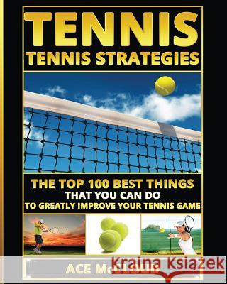 Tennis: Tennis Strategies: The Top 100 Best Things That You Can Do To Greatly Improve Your Tennis Game McCloud, Ace 9781640482036 Pro Mastery Publishing - książka