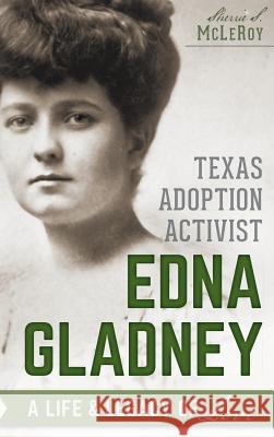 Texas Adoption Activist Edna Gladney: A Life & Legacy of Love Sherrie S. McLeRoy 9781540223036 History Press Library Editions - książka