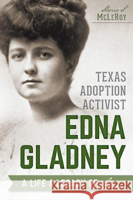 Texas Adoption Activist Edna Gladney: A Life & Legacy of Love Sherrie McLeroy 9781626193512 History Press - książka
