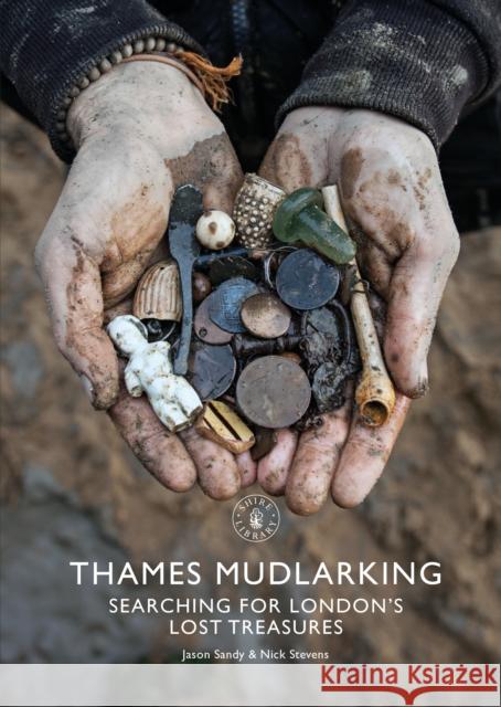 Thames Mudlarking: Searching for London's Lost Treasures Jason Sandy Nick Stevens 9781784424329 Bloomsbury Publishing PLC - książka
