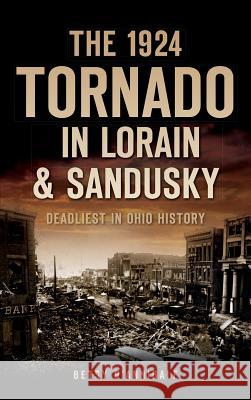 The 1924 Tornado in Lorain & Sandusky: Deadliest in Ohio History Betsy D'Annibale 9781540223654 History Press Library Editions - książka