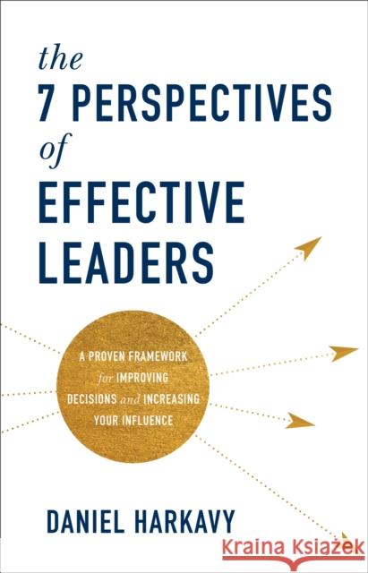 The 7 Perspectives of Effective Leaders: A Proven Framework for Improving Decisions and Increasing Your Influence Daniel Harkavy 9781540900029 Baker Books - książka