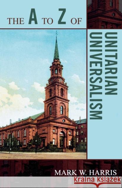 The A to Z of Unitarian Universalism Mark Harris 9780810868175 Scarecrow Press, Inc. - książka