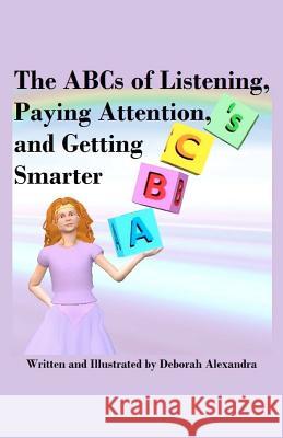 The ABCs of Listening, Paying Attention, and Getting Smarter Deborah Alexandra Deborah Alexandra 9781478333258 Createspace - książka