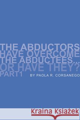 The Abductors Have Overcome the Abductees...or Have They? Part1 Paola R. Corsanego 9781599269047 Xlibris Corporation - książka