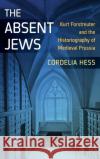 The Absent Jews: Kurt Forstreuter and the Historiography of Medieval Prussia Cordelia Hess 9781785334924 Berghahn Books