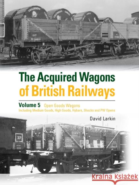 The Acquired Wagons of British Railways Volume 5: Open Goods Wagons (including Medium Goods, High Goods, Hybars, Shocks and PW Opens) David Larkin 9781800352711 Crecy Publishing - książka