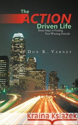 The Action-Driven Life: Seven Steps to Finding Your Winning Formula Varney, Don R. 9781475956580 iUniverse.com - książka