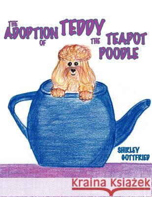 The Adoption of Teddy the Teapot Poodle Gottfried, Shirley 9781425929404 Authorhouse - książka