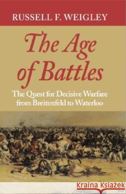 The Age of Battles: The Quest for Decisive Warfare from Breitenfeld to Waterloo Weigley, Russell F. 9780253217073 Indiana University Press - książka