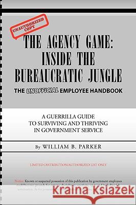 The Agency Game: Inside the Bureaucratic Jungle Parker, William B. 9781425743635 XLIBRIS CORPORATION - książka