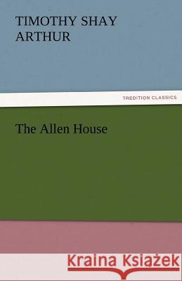 The Allen House T. S. (Timothy Shay) Arthur   9783842456228 tredition GmbH - książka