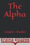 The Alpha Joseph J. Bradley 9781701345874 Independently Published
