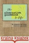 The Alternative Guidebook to Life: Do Whatever You Want, Whenever You Want. Lee Hutchins 9781796687996 Independently Published