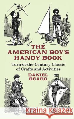 The American Boy's Handy Book: Turn-of-The-Century Classic of Crafts and Activities Beard, Daniel 9780486431383 Dover Publications - książka