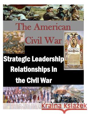 The American Civil War: Strategic Leadership Relationships in the Civil War U. S. Army War College 9781497509658 Createspace - książka