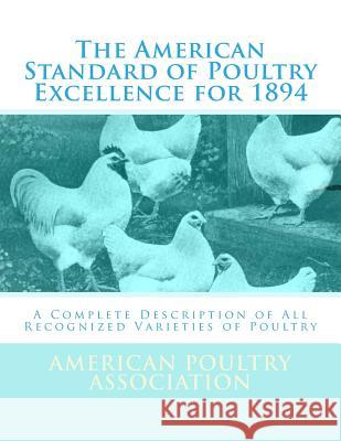 The American Standard of Poultry Excellence for 1894: A Complete Description of All Recognized Varieties of Poultry American Poultry Association Jackson Chambers 9781548205799 Createspace Independent Publishing Platform - książka