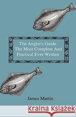 The Angler's Guide - The Most Complete And Practical Ever Written - Containing Every Instruction Necessary To Make All Who May Feel Disposed To Try Th Martin, James 9781444643022 Home Farm Press - książka