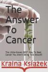 The Answer To Cancer: The Little-Known BEST Way To Beat Cancer You Aren't Being Told About!!! Terrill Jenkins 9781982997922 Independently Published