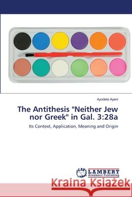 The Antithesis Neither Jew nor Greek in Gal. 3: 28a Ayeni, Ayodele 9783659130472 LAP Lambert Academic Publishing - książka