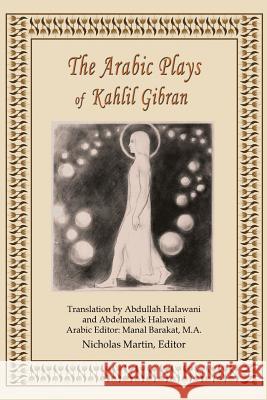 The Arabic Plays of Kahlil Gibran Kahlil Gibran Nicholas R. M. Martin Abdullah Halawani 9780692465455 Nicholas R M. Martin - książka