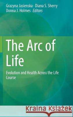 The Arc of Life: Evolution and Health Across the Life Course Jasienska, Grazyna 9781493940363 Springer - książka