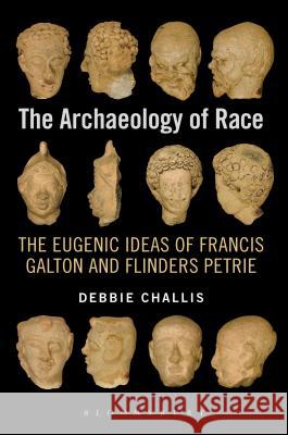The Archaeology of Race: The Eugenic Ideas of Francis Galton and Flinders Petrie Challis, Debbie 9781472587497 Bloomsbury Academic - książka