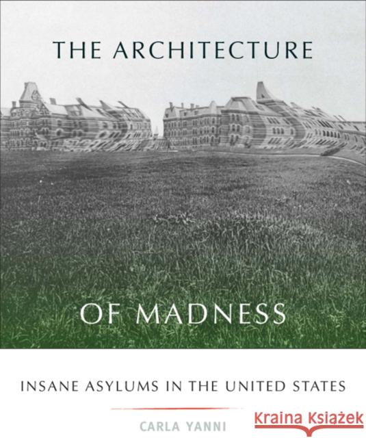 The Architecture of Madness: Insane Asylums in the United States Yanni, Carla 9780816649402 University of Minnesota Press - książka