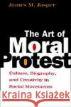 The Art of Moral Protest: Culture, Biography, and Creativity in Social Movements Jasper, James M. 9780226394817 University of Chicago Press