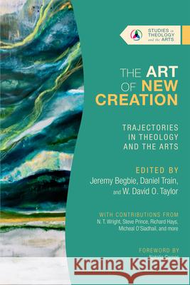 The Art of New Creation: Trajectories in Theology and the Arts Jeremy S. Begbie Daniel Train W. David O. Taylor 9781514003268 IVP Academic - książka