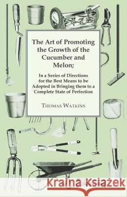 The Art of Promoting the Growth of the Cucumber and Melon: In a Series of Directions. Watkins, Thomas 9781409783572 Smith Press - książka