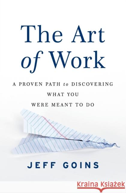 The Art of Work: A Proven Path to Discovering What You Were Meant to Do Jeff Goins 9780718022075 Thomas Nelson - książka