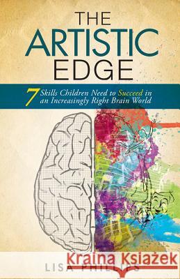 The Artistic Edge: 7 Skills Children Need to Succeed in an Increasingly Right Brain World Lisa Phillips 9780991730209 Artistic Edge - książka