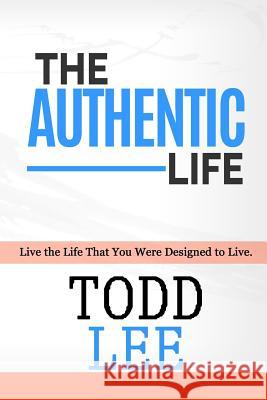 The Authentic Life: Live the Life That You Were Designed to Live. Todd Lee 9781984099273 Createspace Independent Publishing Platform - książka