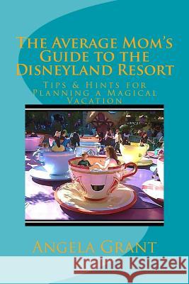 The Average Mom's Guide to the Disneyland Resort: Tips & Hints for Planning a Magical Vacation Angela Grant 9781511516600 Createspace Independent Publishing Platform - książka