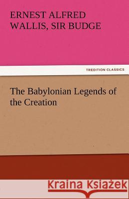 The Babylonian Legends of the Creation E. A. Wallis (Ernest Alfred Walli Budge   9783842472976 tredition GmbH - książka