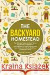 The Backyard Homestead: The Ultimate Guide to Grow Herbs, Vegetables and Fruits for Self-Sufficiency. Learn How to Raise Farm Animals to Finally Start Your Sustainable Living Vincent Bennett 9781393928553 Vincent Bennett