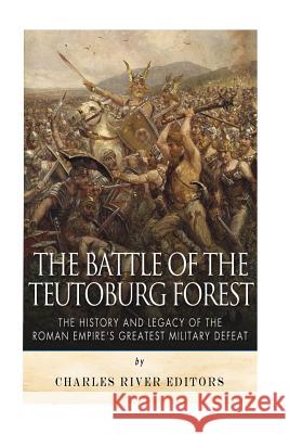 The Battle of the Teutoburg Forest: The History and Legacy of the Roman Empire's Greatest Military Defeat Charles River Editors 9781517102579 Createspace - książka