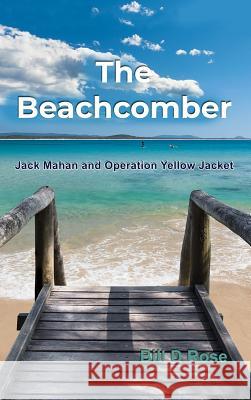 The Beachcomber: Jack Mahan and Operation Yellow Jacket Bill D. Rose 9781480986879 Dorrance Publishing Co. - książka