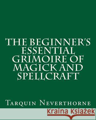 The Beginner's Essential Grimoire of Magick and Spellcraft Tarquin Neverthorne 9781500622176 Createspace - książka