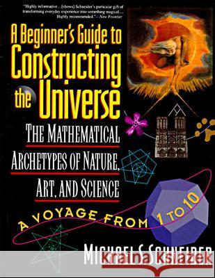 The Beginner's Guide to Constructing the Universe: The Mathematical Archetypes of Nature, Art, and Science Michael S. Schneider 9780060926717 HarperCollins Publishers - książka