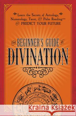 The Beginner's Guide to Divination: Learn the Secrets of Astrology, Numerology, Tarot, and Palm Reading--And Predict Your Future Adams Media 9781440594823 Adams Media Corporation - książka