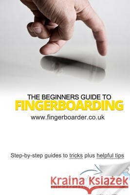 The Beginners Guide to Fingerboarding- Tricks & Tips: Fingerboarding tricks tutorials and tips for beginners Mossman, James 9781500806996 Createspace - książka