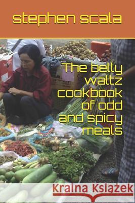 The Belly Waltz Cookbook of Odd and Spicy Meals Stephen Scala 9781728780610 Independently Published - książka