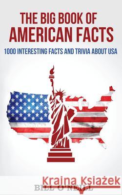 The Big Book of American Facts: 1000 Interesting Facts And Trivia About USA O'Neill, Bill 9781539068358 Createspace Independent Publishing Platform - książka