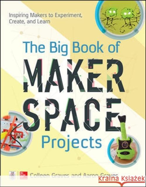 The Big Book of Makerspace Projects: Inspiring Makers to Experiment, Create, and Learn Colleen Graves Aaron Graves 9781259644252 McGraw-Hill Education Tab - książka