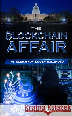 The Blockchain Affair: The Search for Satoshi Nakamoto Jonathan W. Clark 9781735759302 Ark Media LLC - książka